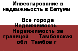 Инвестирование в недвижиьость в Батуми - Все города Недвижимость » Недвижимость за границей   . Тамбовская обл.,Тамбов г.